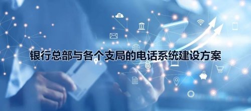 銀行總部與各個支局的國威電話系統(tǒng)建設(shè)方案